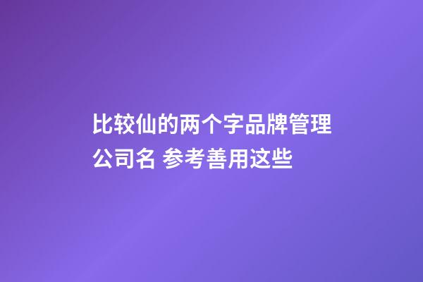 比较仙的两个字品牌管理公司名 参考善用这些-第1张-公司起名-玄机派